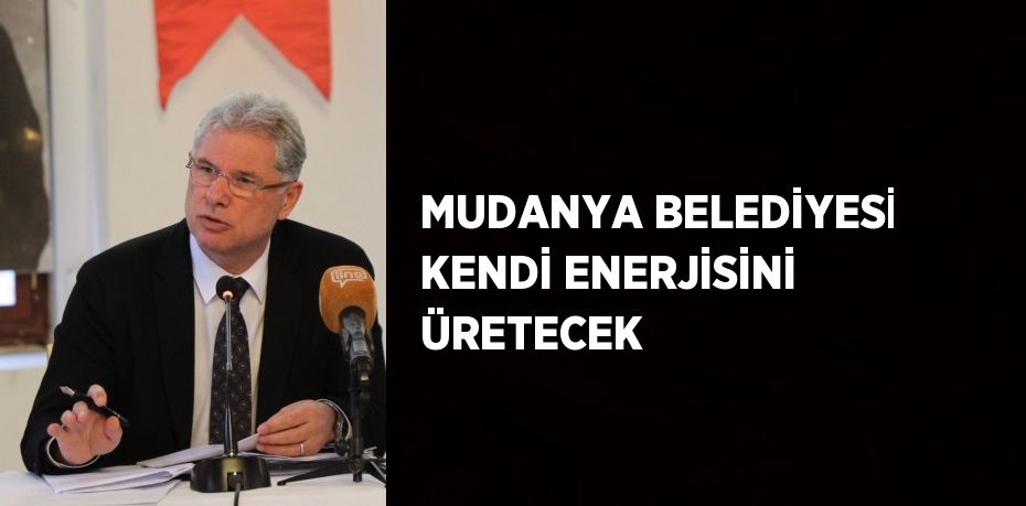 MUDANYA BELEDİYESİ KENDİ ENERJİSİNİ ÜRETECEK