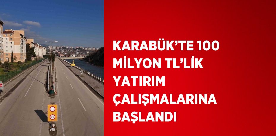 KARABÜK’TE 100 MİLYON TL’LİK YATIRIM ÇALIŞMALARINA BAŞLANDI