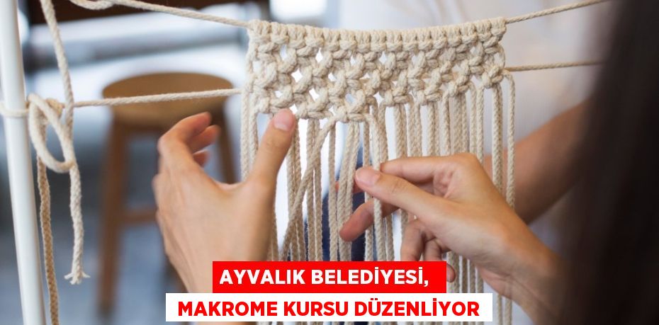 AYVALIK BELEDİYESİ,   MAKROME KURSU DÜZENLİYOR