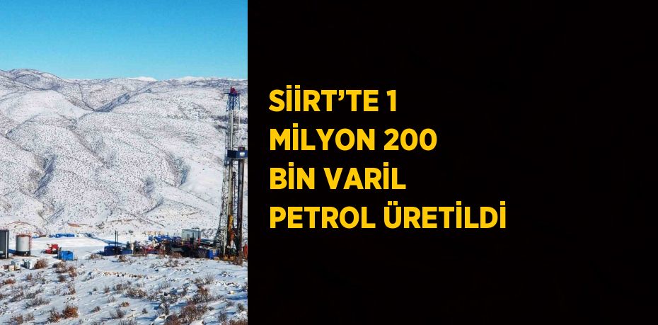 SİİRT’TE 1 MİLYON 200 BİN VARİL PETROL ÜRETİLDİ