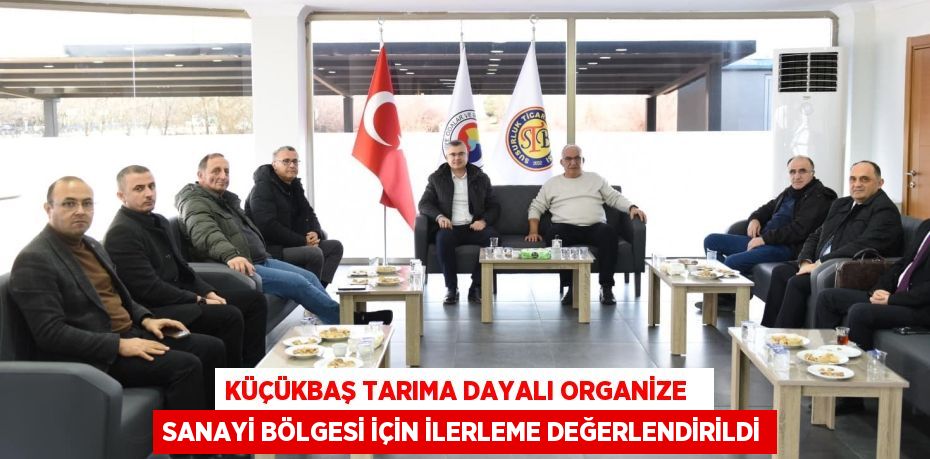 KÜÇÜKBAŞ TARIMA DAYALI ORGANİZE   SANAYİ BÖLGESİ İÇİN İLERLEME DEĞERLENDİRİLDİ