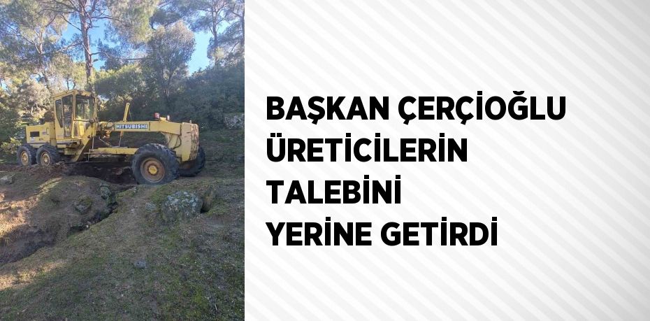 BAŞKAN ÇERÇİOĞLU ÜRETİCİLERİN TALEBİNİ YERİNE GETİRDİ