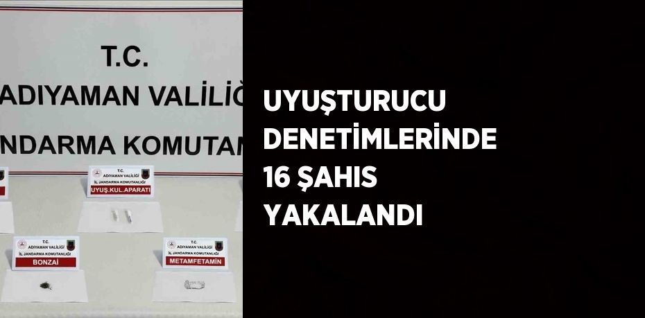 UYUŞTURUCU DENETİMLERİNDE 16 ŞAHIS YAKALANDI