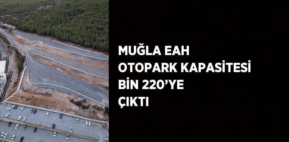 MUĞLA EAH OTOPARK KAPASİTESİ BİN 220’YE ÇIKTI