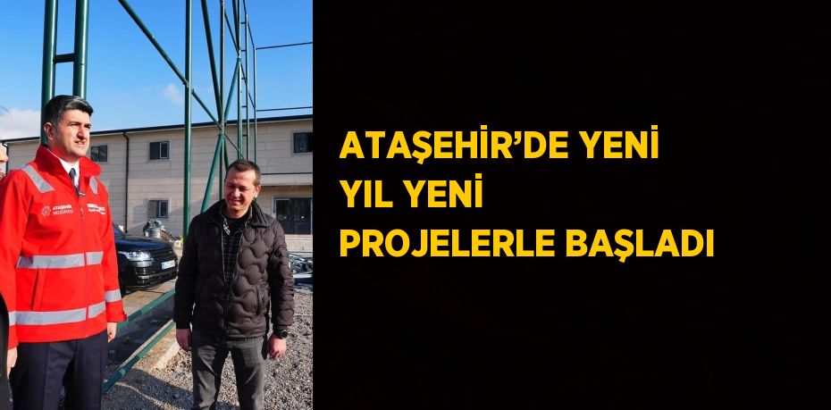 ATAŞEHİR’DE YENİ YIL YENİ PROJELERLE BAŞLADI