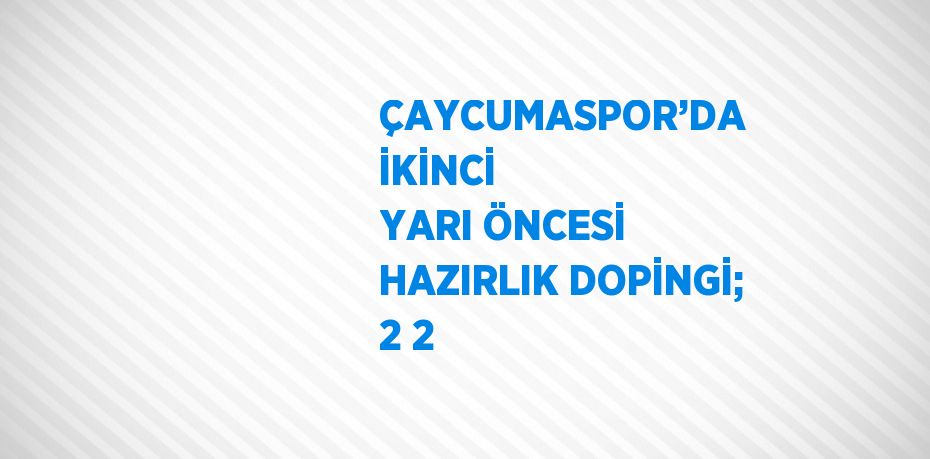 ÇAYCUMASPOR’DA İKİNCİ YARI ÖNCESİ HAZIRLIK DOPİNGİ; 2 2