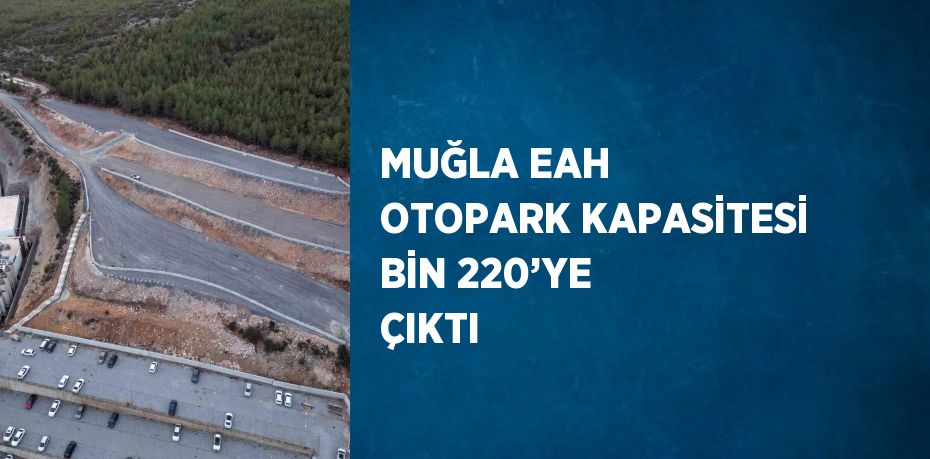 MUĞLA EAH OTOPARK KAPASİTESİ BİN 220’YE ÇIKTI