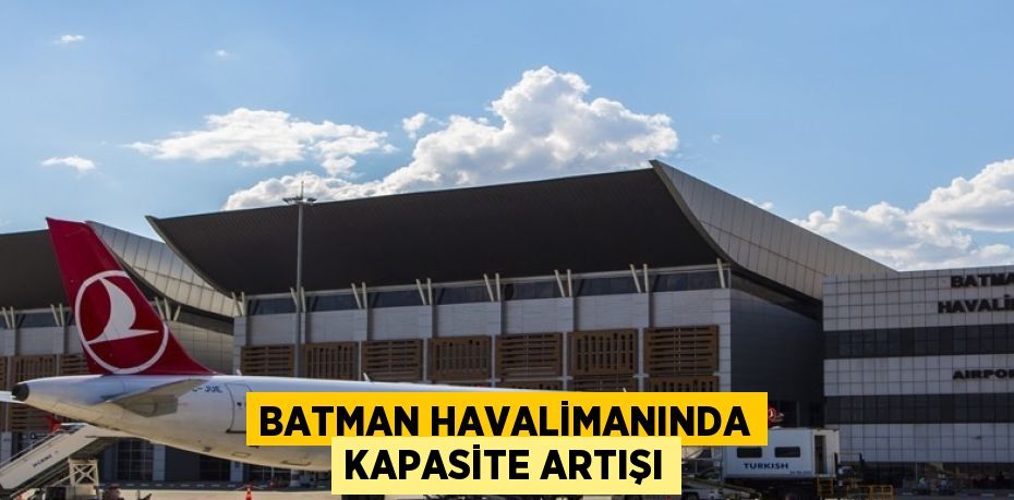 BATMAN HAVALİMANINDA KAPASİTE ARTIŞI