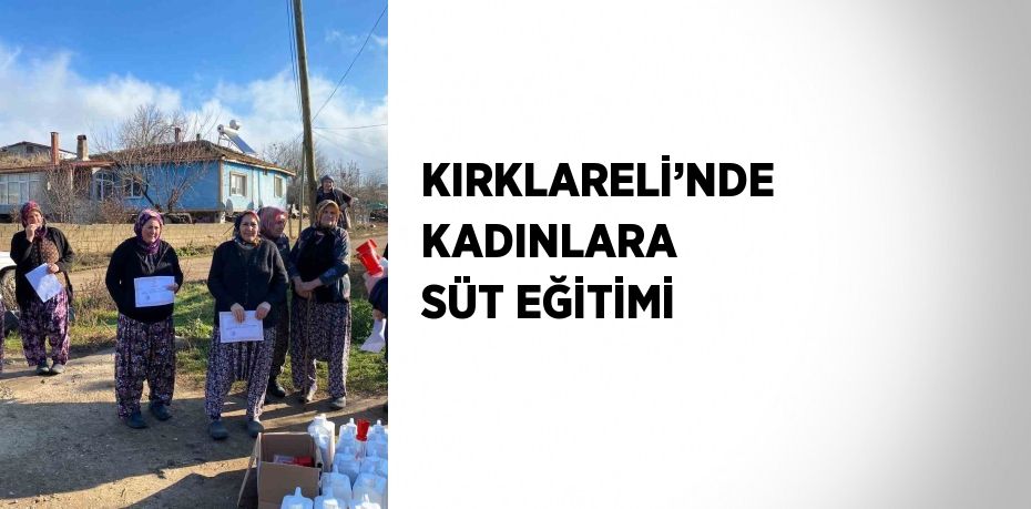 KIRKLARELİ’NDE KADINLARA SÜT EĞİTİMİ