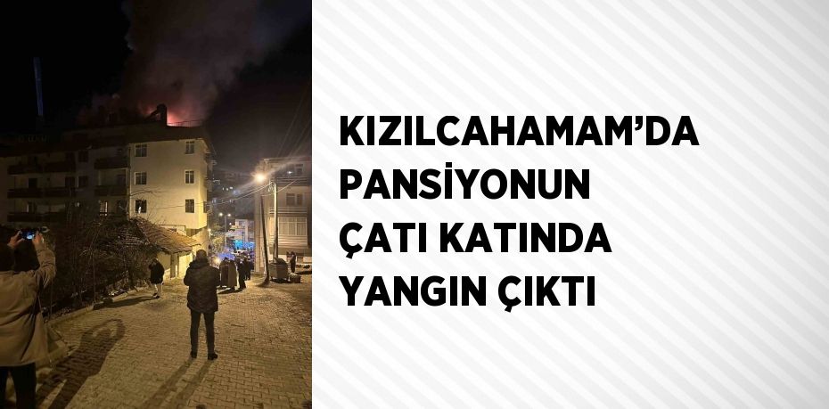 KIZILCAHAMAM’DA PANSİYONUN ÇATI KATINDA YANGIN ÇIKTI