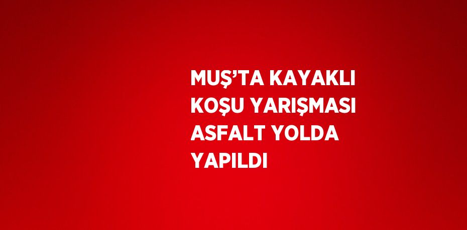 MUŞ’TA KAYAKLI KOŞU YARIŞMASI ASFALT YOLDA YAPILDI