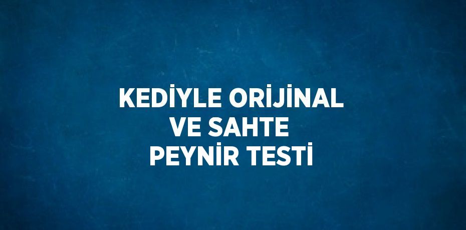 KEDİYLE ORİJİNAL VE SAHTE PEYNİR TESTİ