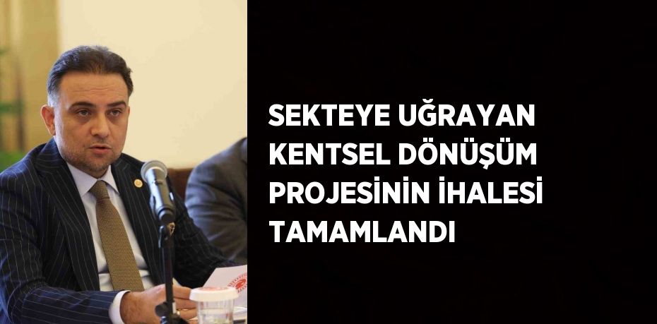 SEKTEYE UĞRAYAN KENTSEL DÖNÜŞÜM PROJESİNİN İHALESİ TAMAMLANDI