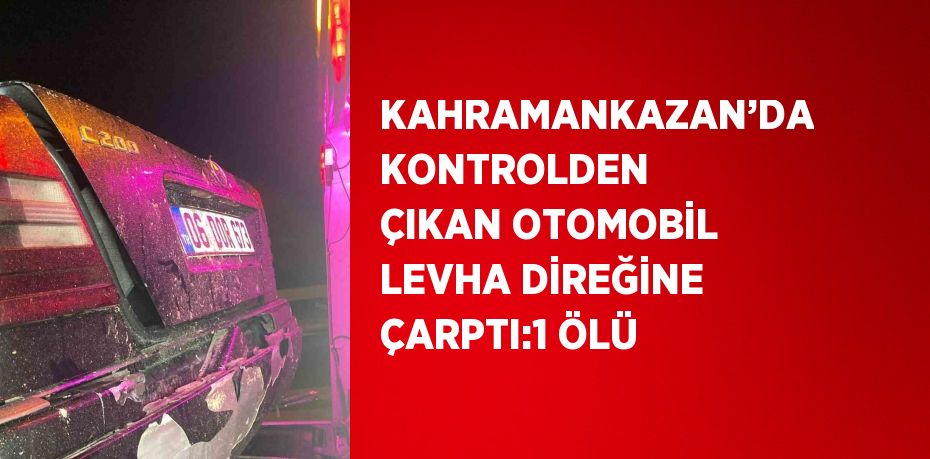 KAHRAMANKAZAN’DA KONTROLDEN ÇIKAN OTOMOBİL LEVHA DİREĞİNE ÇARPTI:1 ÖLÜ