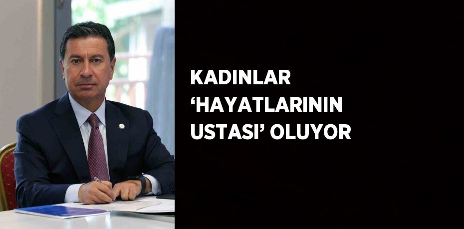 KADINLAR ‘HAYATLARININ USTASI’ OLUYOR