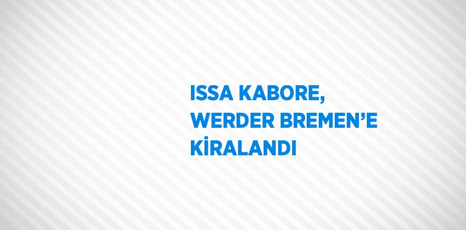 ISSA KABORE, WERDER BREMEN’E KİRALANDI