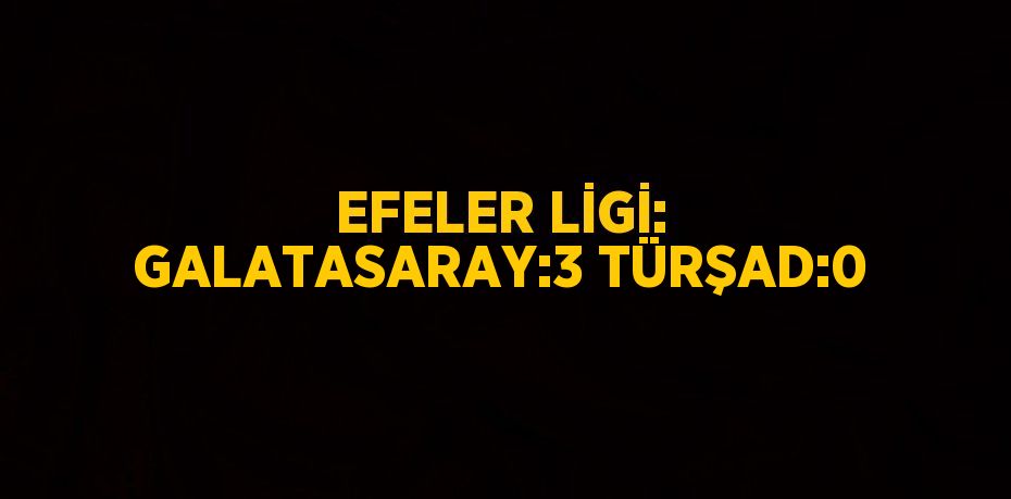 EFELER LİGİ: GALATASARAY:3 TÜRŞAD:0