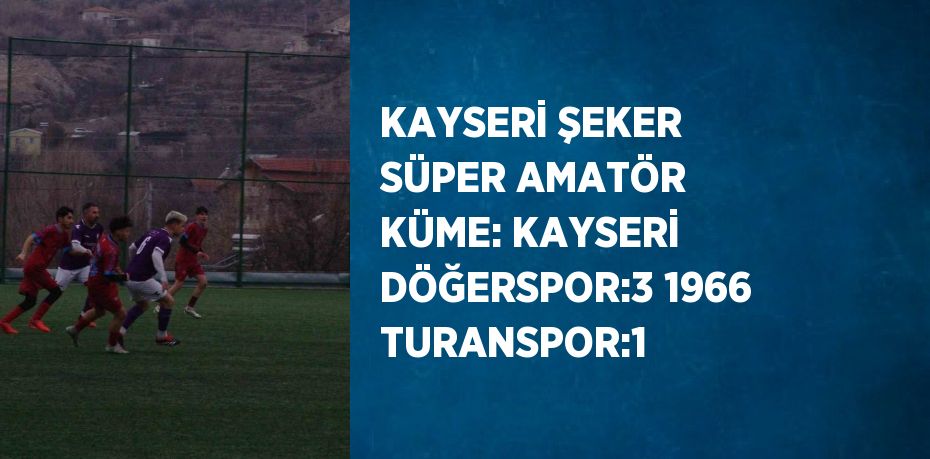 KAYSERİ ŞEKER SÜPER AMATÖR KÜME: KAYSERİ DÖĞERSPOR:3 1966 TURANSPOR:1