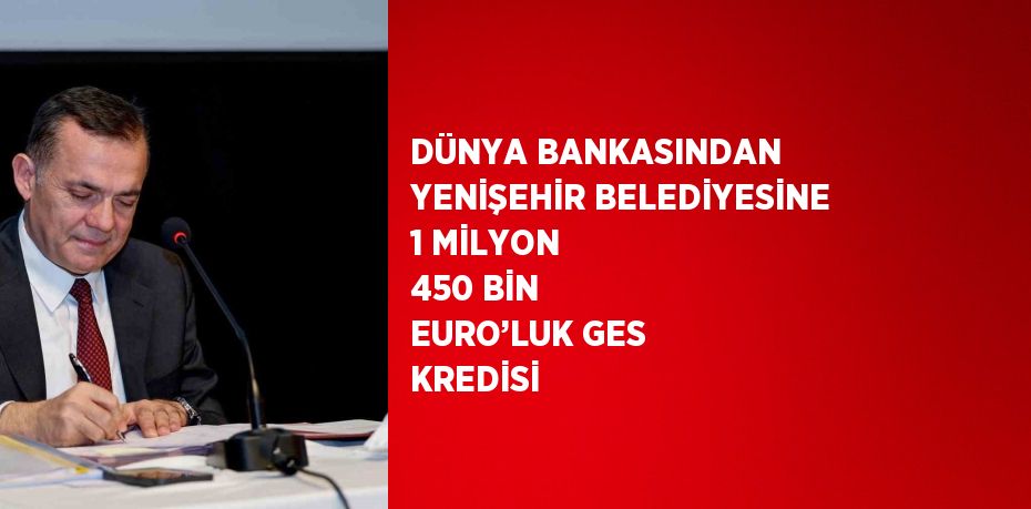 DÜNYA BANKASINDAN YENİŞEHİR BELEDİYESİNE 1 MİLYON 450 BİN EURO’LUK GES KREDİSİ