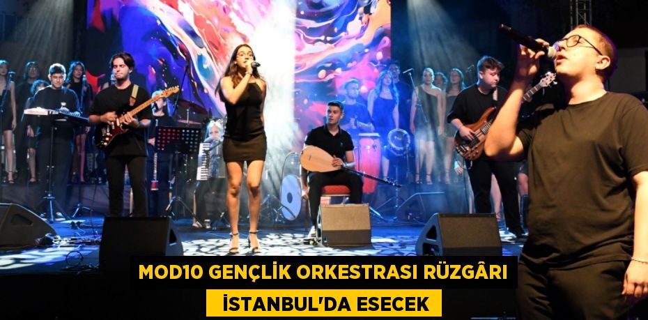 MOD10 GENÇLİK ORKESTRASI RÜZGÂRI   İSTANBUL’DA ESECEK