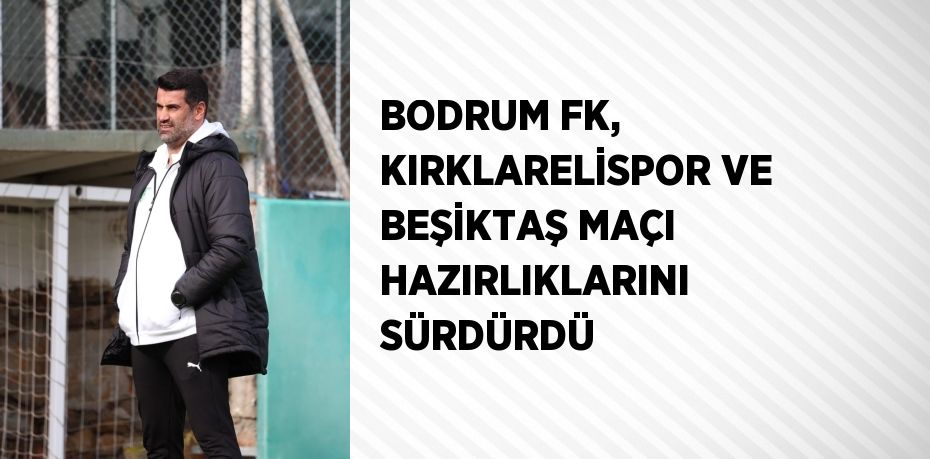 BODRUM FK, KIRKLARELİSPOR VE BEŞİKTAŞ MAÇI HAZIRLIKLARINI SÜRDÜRDÜ