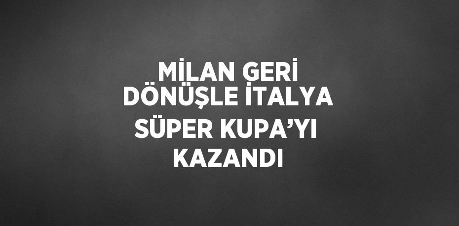 MİLAN GERİ DÖNÜŞLE İTALYA SÜPER KUPA’YI KAZANDI