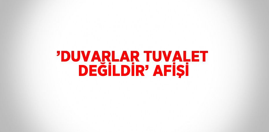 ’DUVARLAR TUVALET DEĞİLDİR’ AFİŞİ