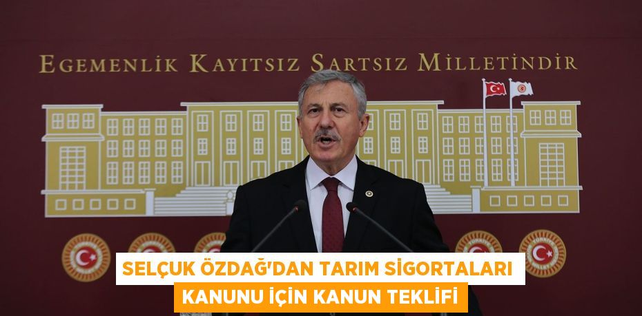 Selçuk Özdağ’dan Tarım Sigortaları Kanunu İçin Kanun Teklifi