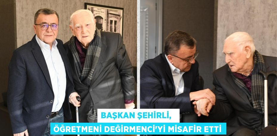 BAŞKAN ŞEHİRLİ,   ÖĞRETMENİ DEĞİRMENCİ'Yİ MİSAFİR ETTİ