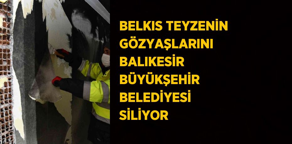 BELKIS TEYZENİN GÖZYAŞLARINI BALIKESİR BÜYÜKŞEHİR BELEDİYESİ SİLİYOR