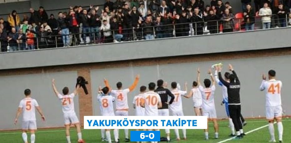 YAKUPKÖYSPOR TAKİPTE      6-0