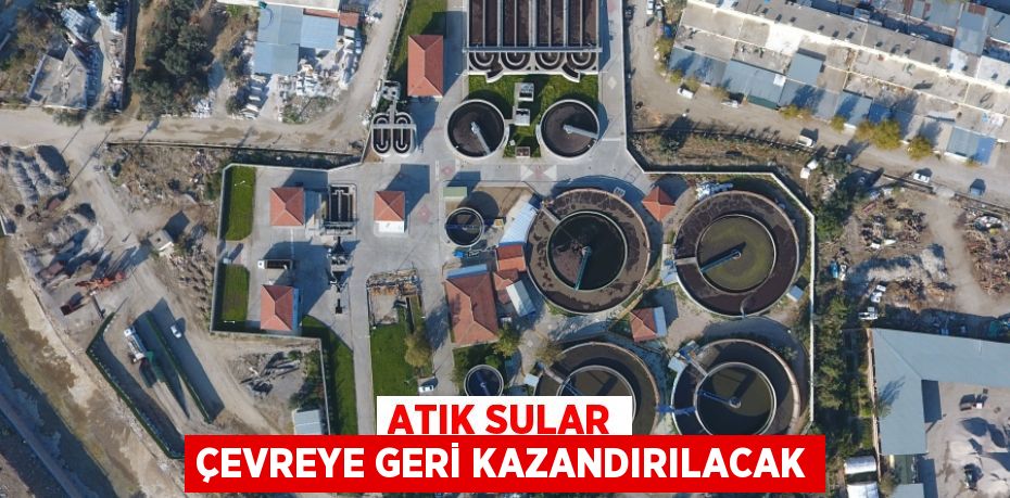 ATIK SULAR ÇEVREYE GERİ KAZANDIRILACAK