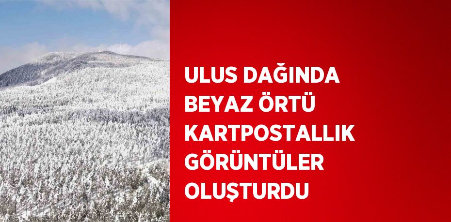 ULUS DAĞINDA BEYAZ ÖRTÜ KARTPOSTALLIK GÖRÜNTÜLER OLUŞTURDU