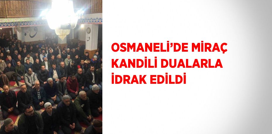 OSMANELİ’DE MİRAÇ KANDİLİ DUALARLA İDRAK EDİLDİ