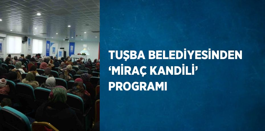 TUŞBA BELEDİYESİNDEN ‘MİRAÇ KANDİLİ’ PROGRAMI