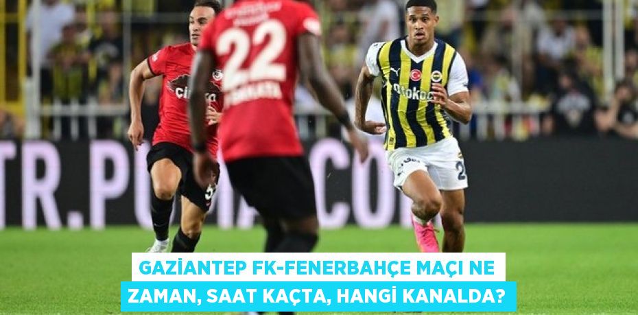 Gaziantep FK-Fenerbahçe maçı ne zaman, saat kaçta, hangi kanalda?