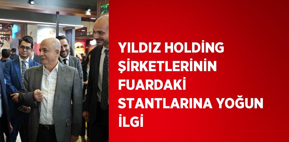 YILDIZ HOLDİNG ŞİRKETLERİNİN FUARDAKİ STANTLARINA YOĞUN İLGİ