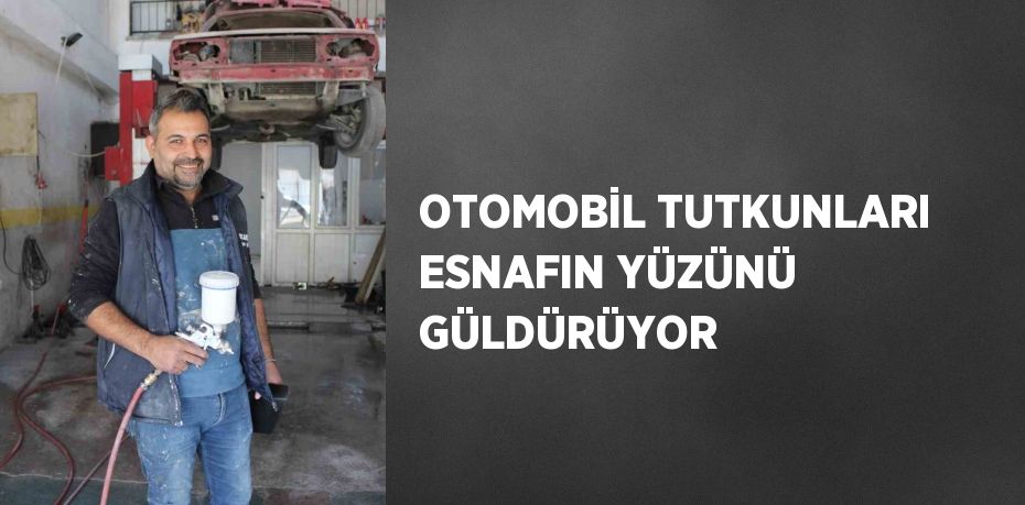 OTOMOBİL TUTKUNLARI ESNAFIN YÜZÜNÜ GÜLDÜRÜYOR