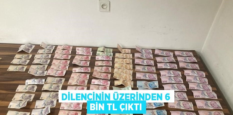 DİLENCİNİN ÜZERİNDEN 6 BİN TL ÇIKTI