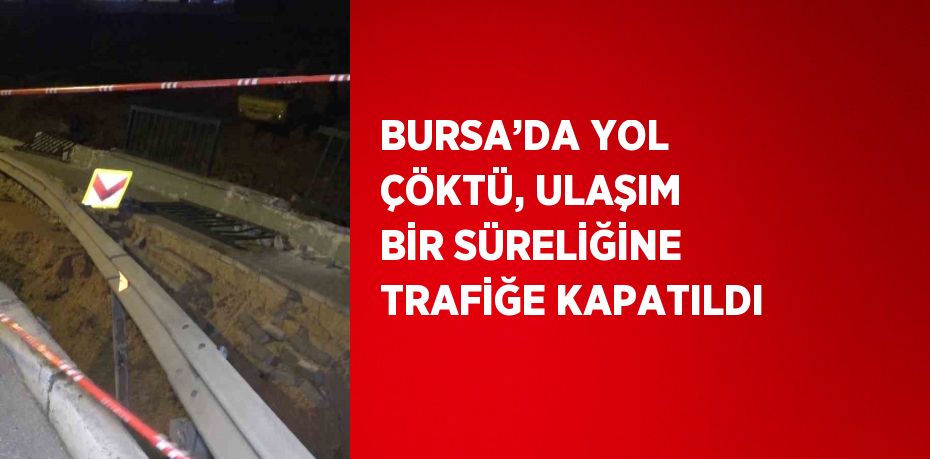 BURSA’DA YOL ÇÖKTÜ, ULAŞIM BİR SÜRELİĞİNE TRAFİĞE KAPATILDI