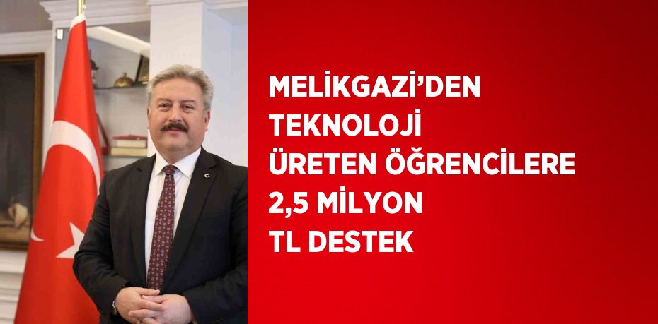 MELİKGAZİ’DEN TEKNOLOJİ ÜRETEN ÖĞRENCİLERE 2,5 MİLYON TL DESTEK