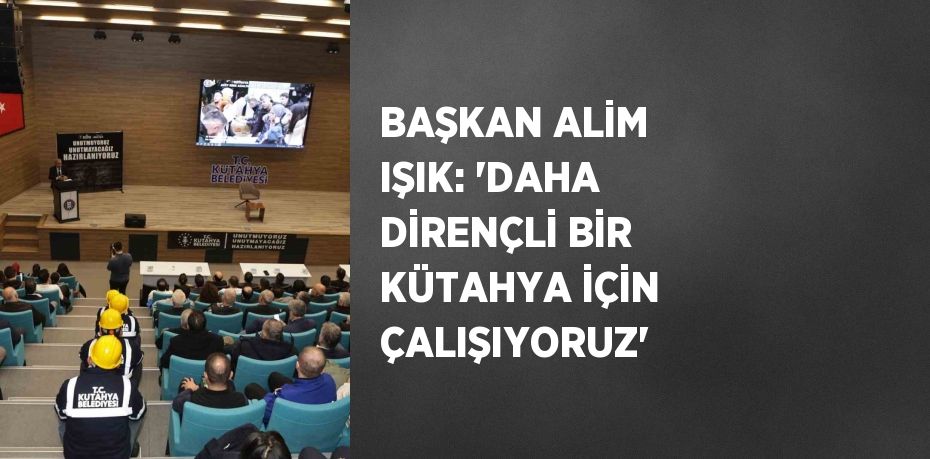 BAŞKAN ALİM IŞIK: 'DAHA DİRENÇLİ BİR KÜTAHYA İÇİN ÇALIŞIYORUZ'