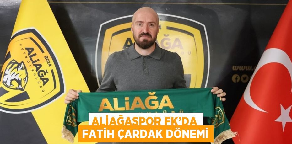 ALİAĞASPOR FK’DA FATİH ÇARDAK DÖNEMİ