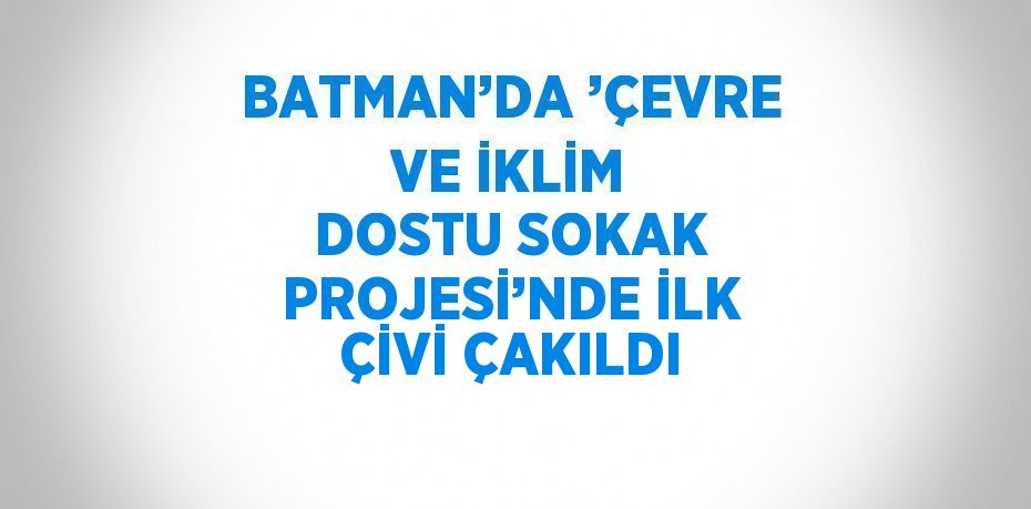 BATMAN’DA ’ÇEVRE VE İKLİM DOSTU SOKAK PROJESİ’NDE İLK ÇİVİ ÇAKILDI