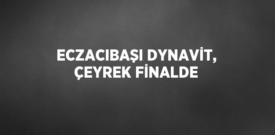 ECZACIBAŞI DYNAVİT, ÇEYREK FİNALDE