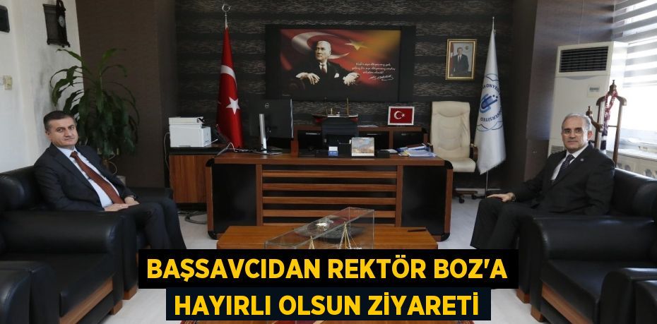 BAŞSAVCIDAN REKTÖR BOZ’A HAYIRLI OLSUN ZİYARETİ