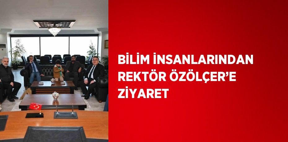 BİLİM İNSANLARINDAN REKTÖR ÖZÖLÇER’E ZİYARET