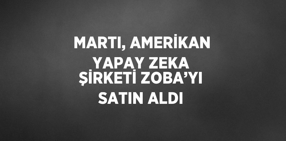 MARTI, AMERİKAN YAPAY ZEKA ŞİRKETİ ZOBA’YI SATIN ALDI