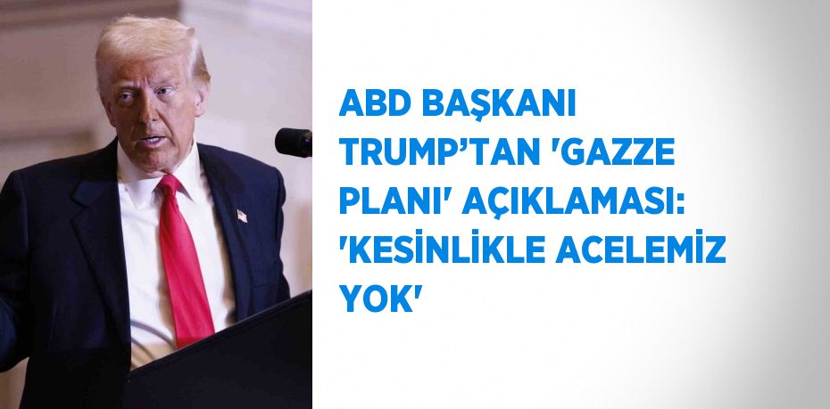 ABD BAŞKANI TRUMP’TAN 'GAZZE PLANI' AÇIKLAMASI: 'KESİNLİKLE ACELEMİZ YOK'