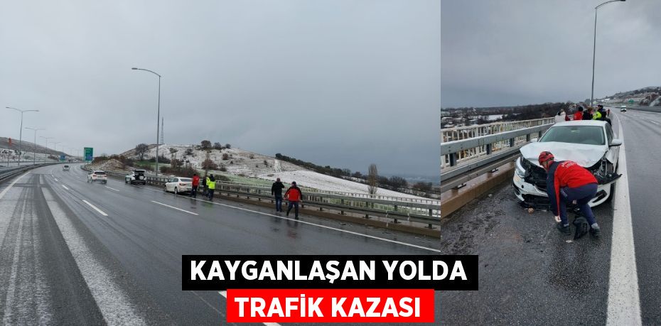 KAYGANLAŞAN YOLDA TRAFİK KAZASI